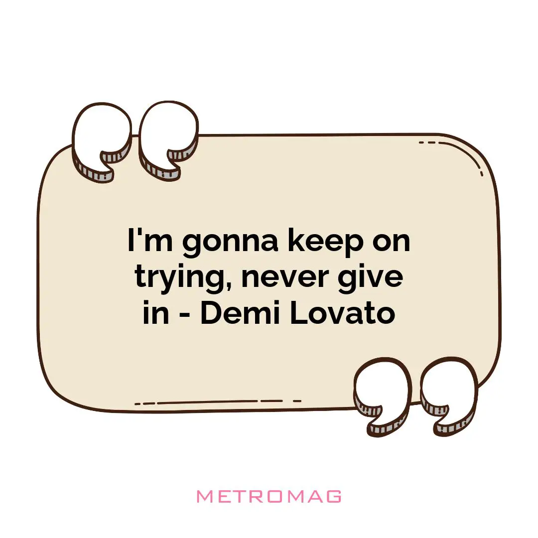 I'm gonna keep on trying, never give in - Demi Lovato