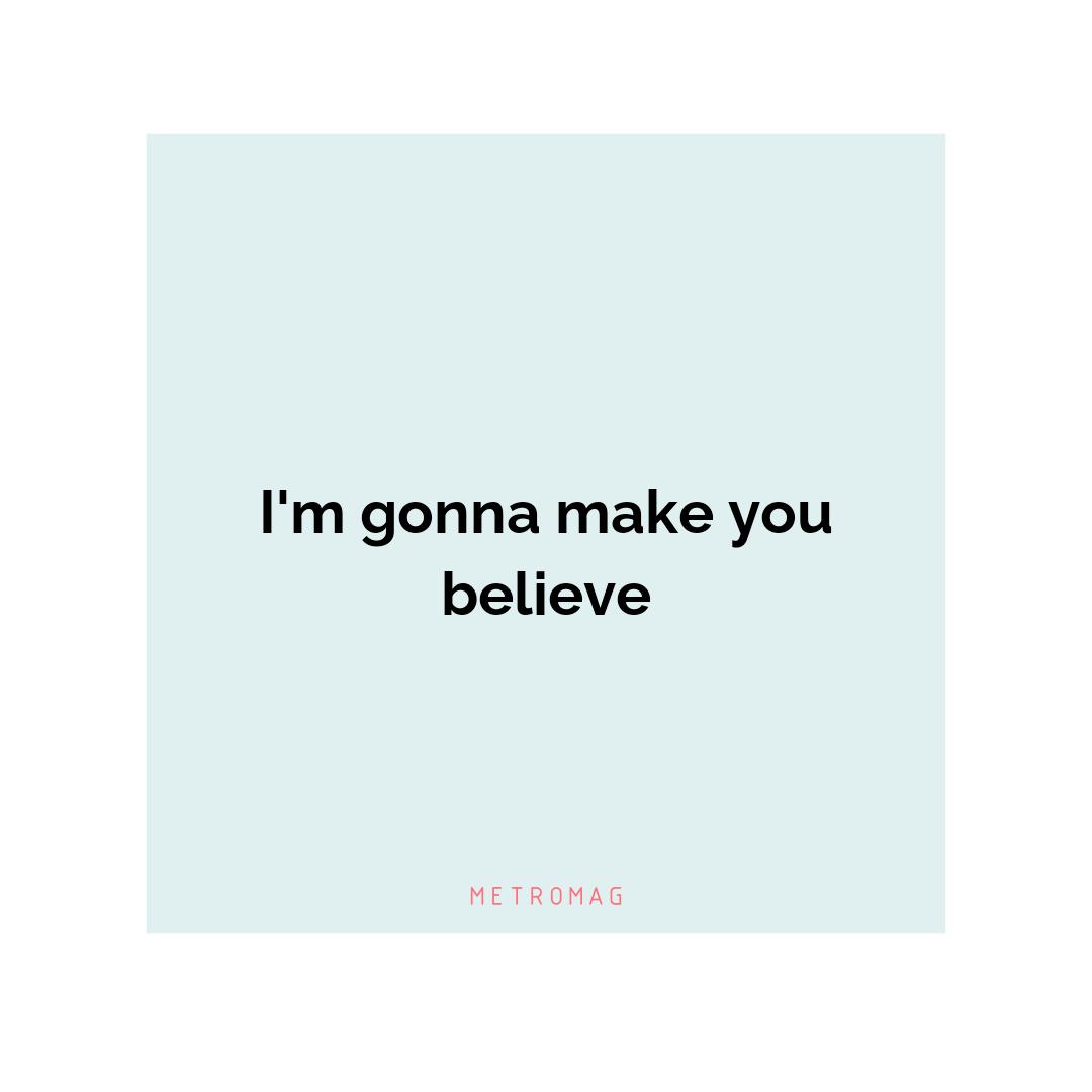 I'm gonna make you believe