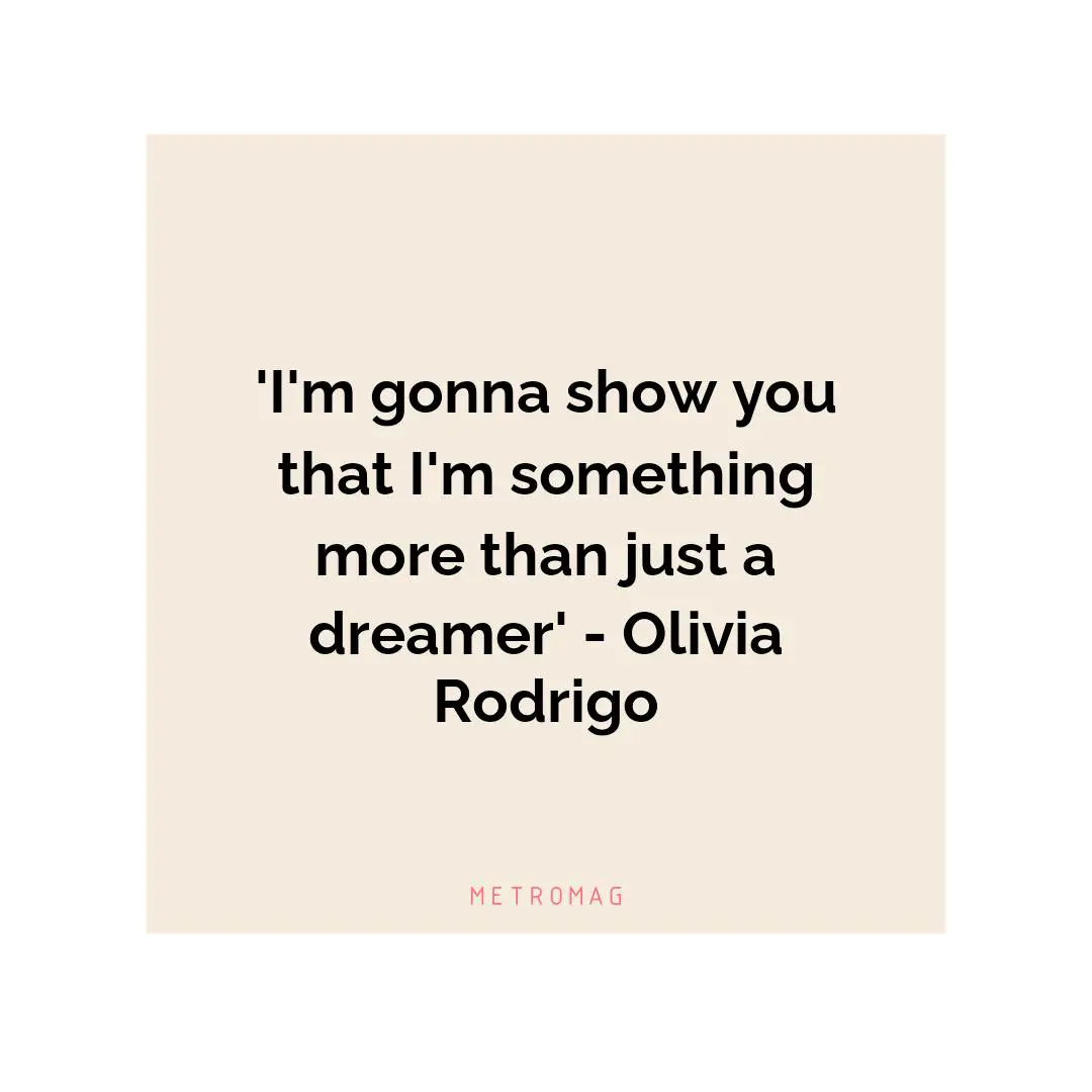 'I'm gonna show you that I'm something more than just a dreamer' - Olivia Rodrigo
