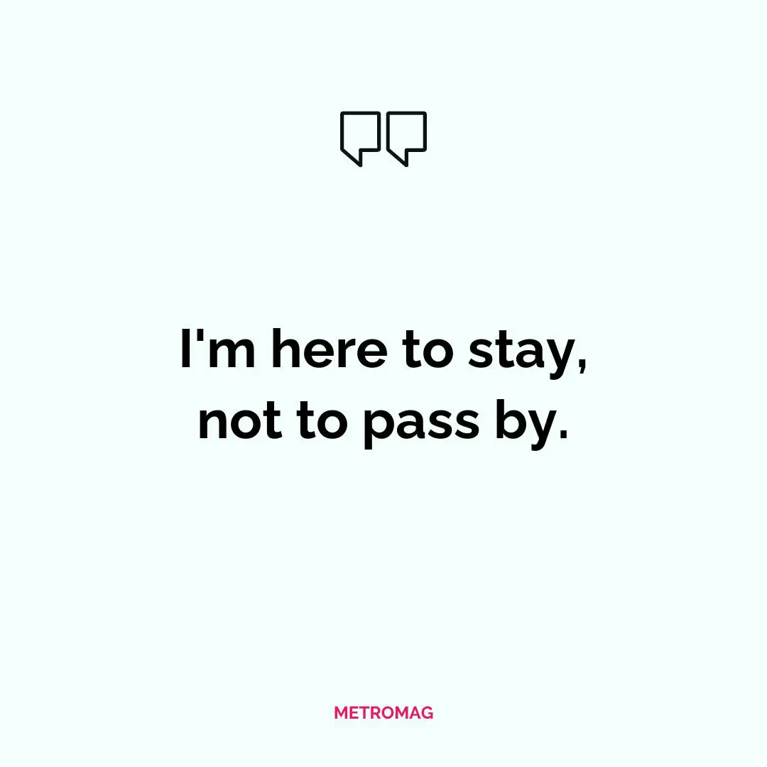 I'm here to stay, not to pass by.