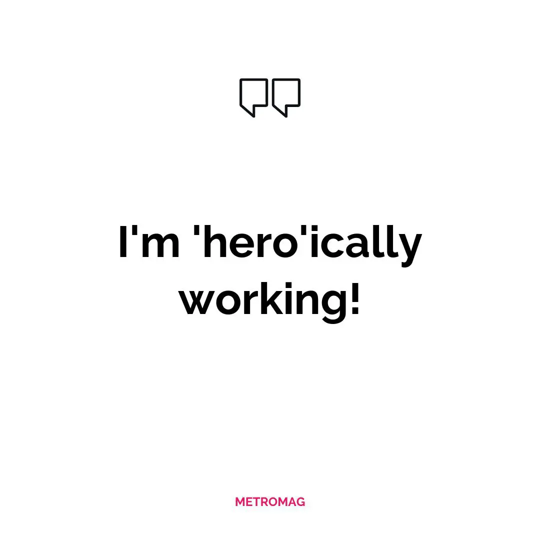 I'm 'hero'ically working!