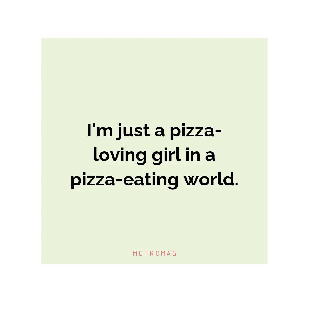 I'm just a pizza-loving girl in a pizza-eating world.