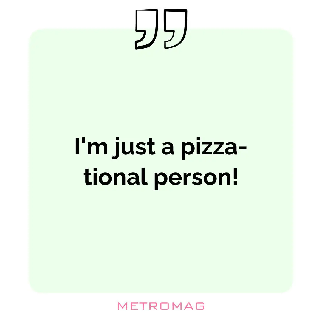 I'm just a pizza-tional person!