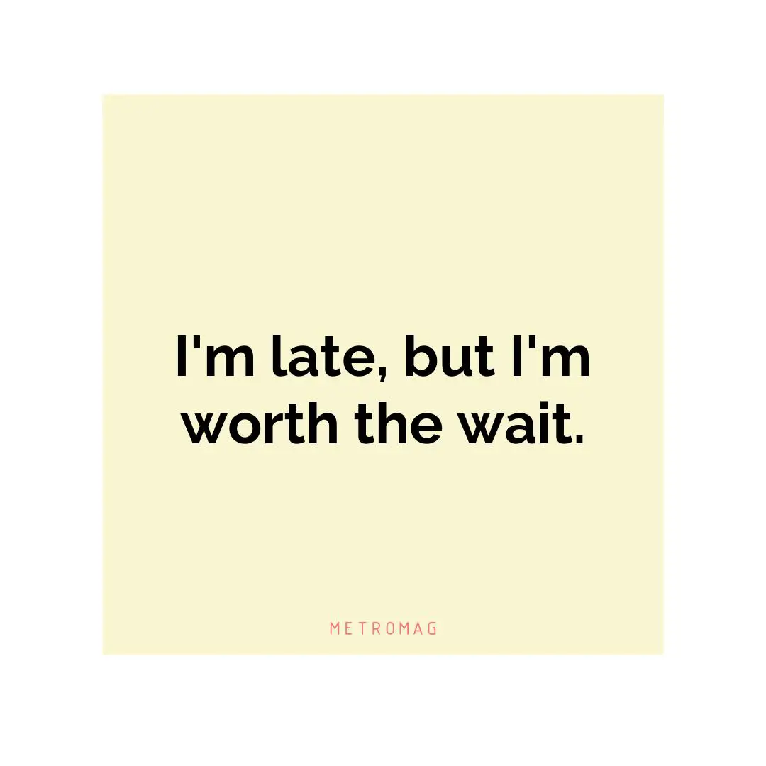 I'm late, but I'm worth the wait.
