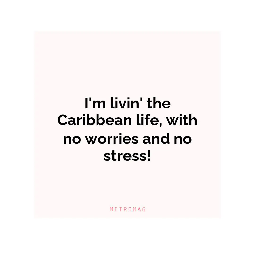 I'm livin' the Caribbean life, with no worries and no stress!