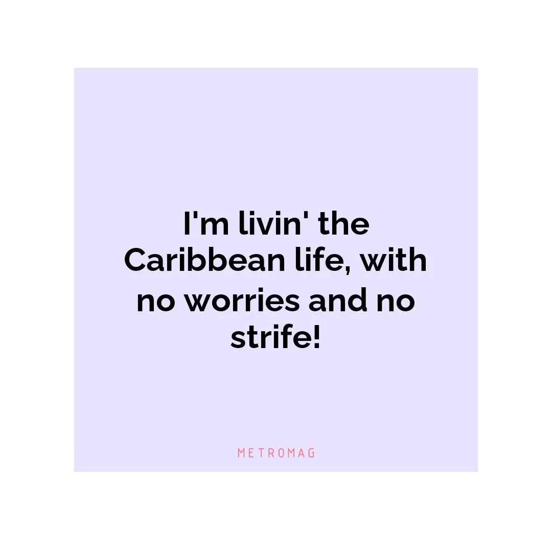 I'm livin' the Caribbean life, with no worries and no strife!
