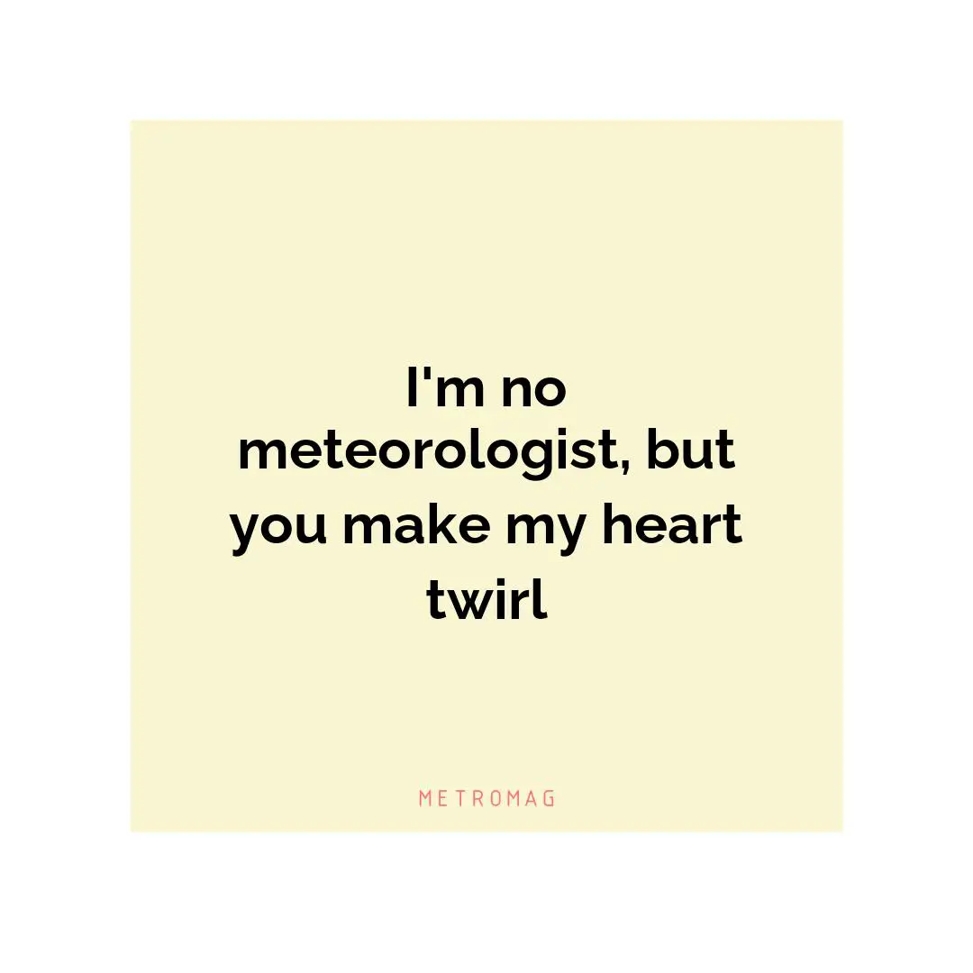 I'm no meteorologist, but you make my heart twirl