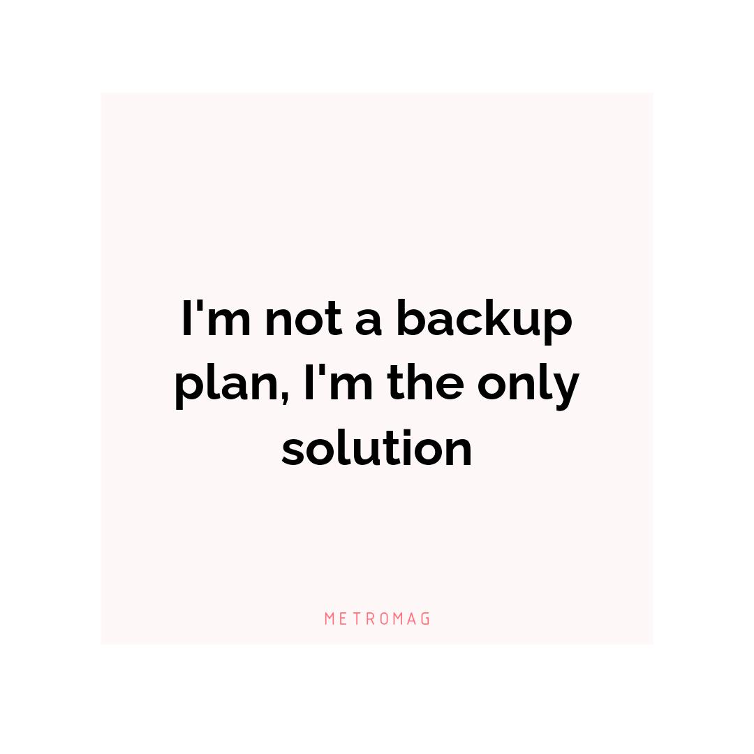 I'm not a backup plan, I'm the only solution