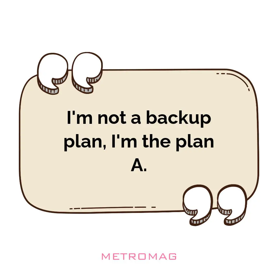 I'm not a backup plan, I'm the plan A.