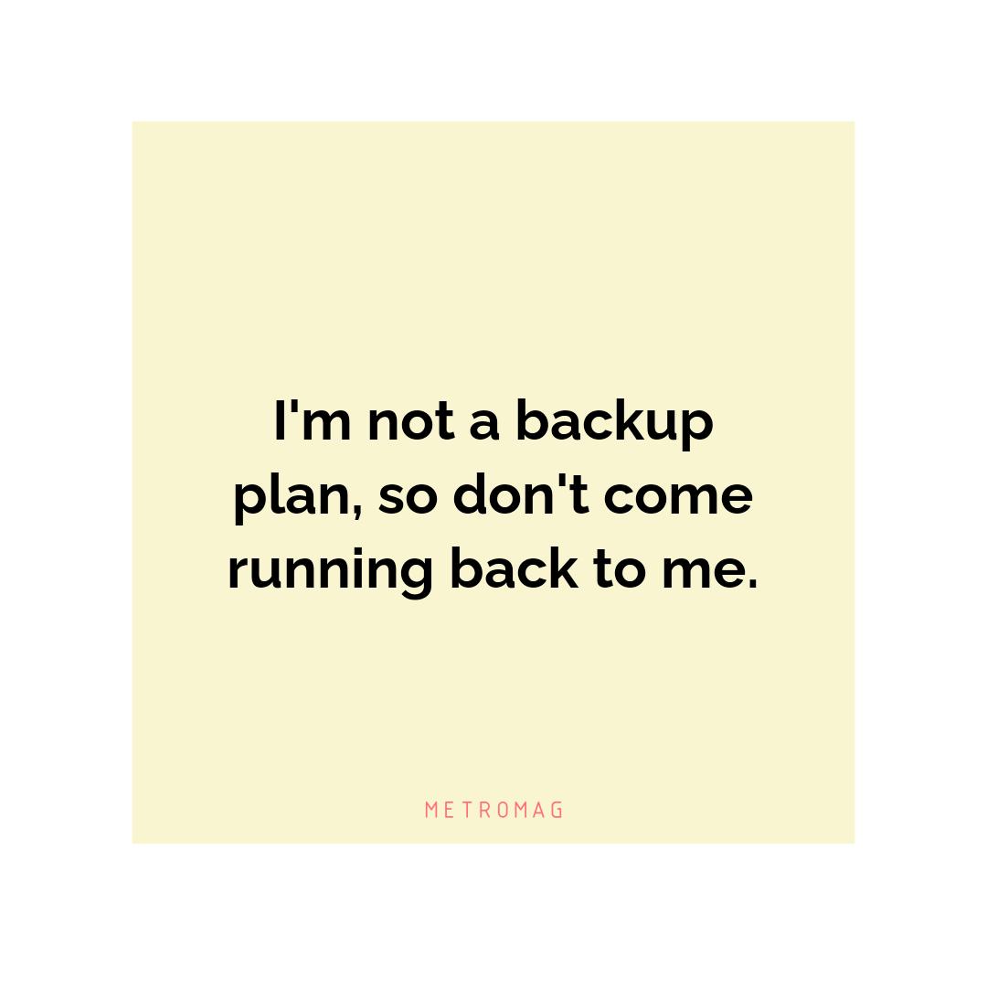 I'm not a backup plan, so don't come running back to me.
