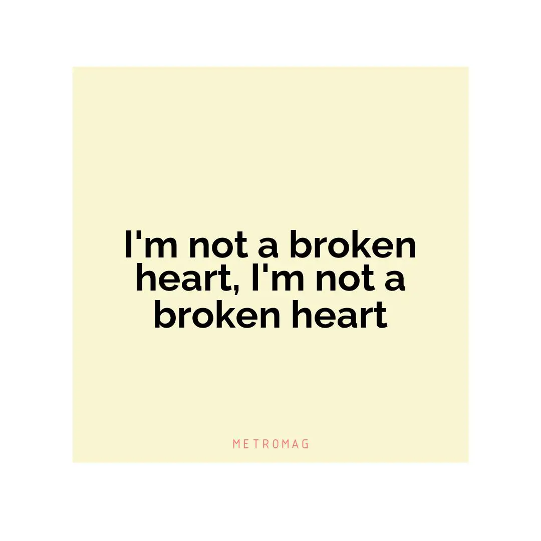I'm not a broken heart, I'm not a broken heart