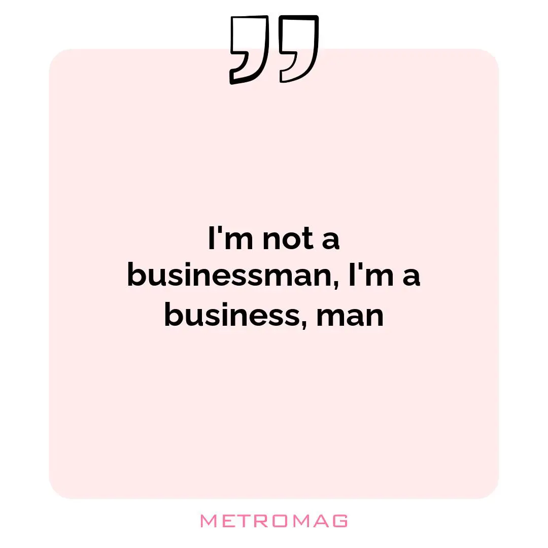 I'm not a businessman, I'm a business, man