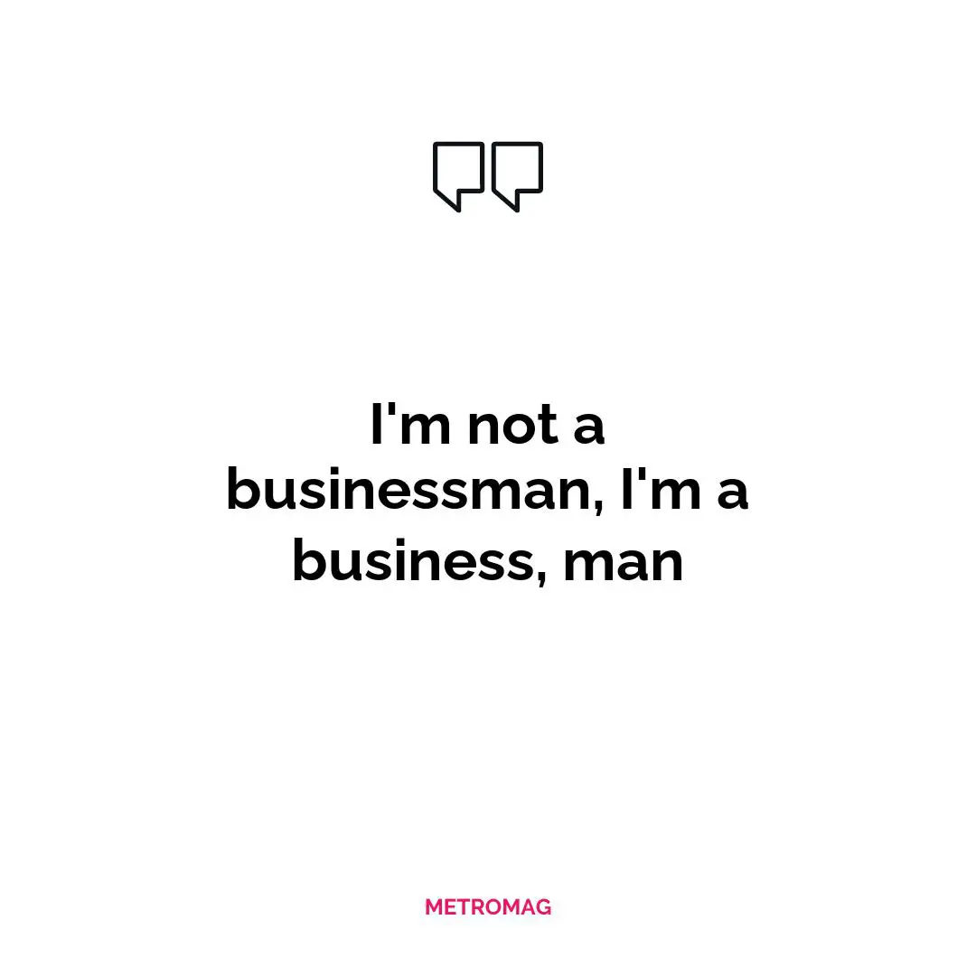 I'm not a businessman, I'm a business, man