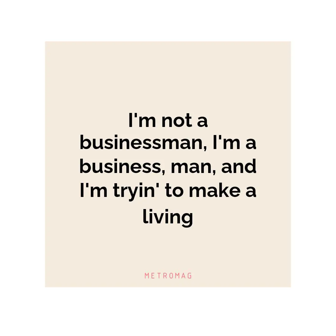 I'm not a businessman, I'm a business, man, and I'm tryin' to make a living