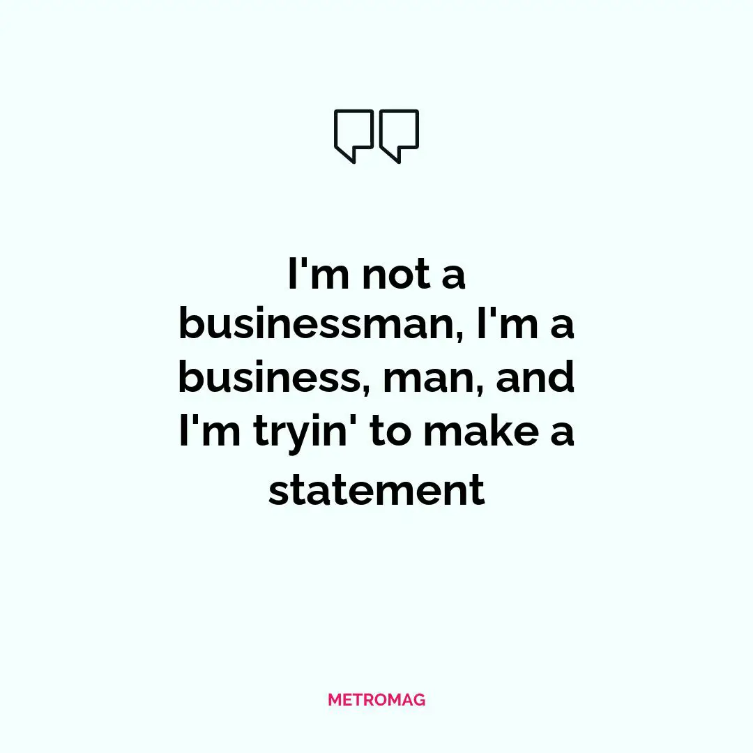 I'm not a businessman, I'm a business, man, and I'm tryin' to make a statement