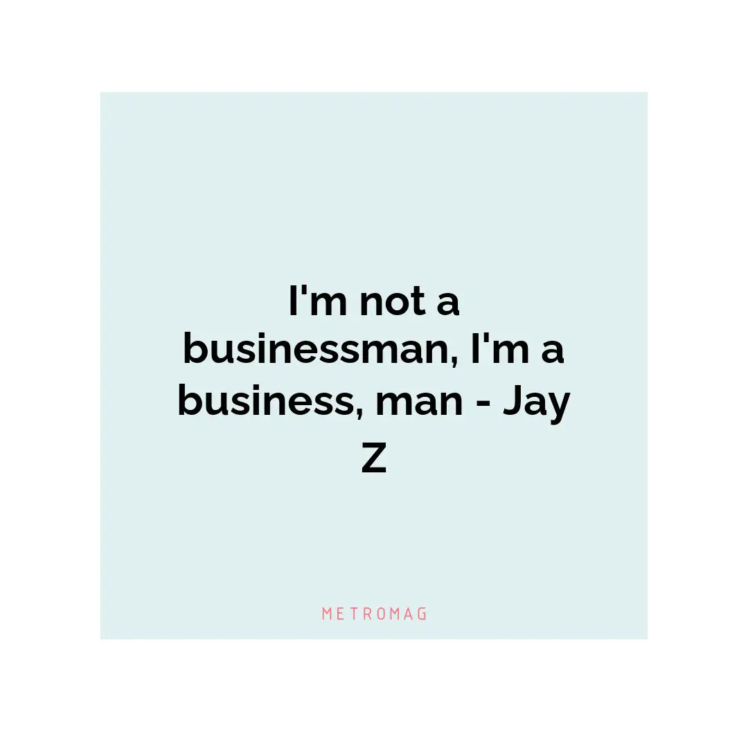 I'm not a businessman, I'm a business, man - Jay Z