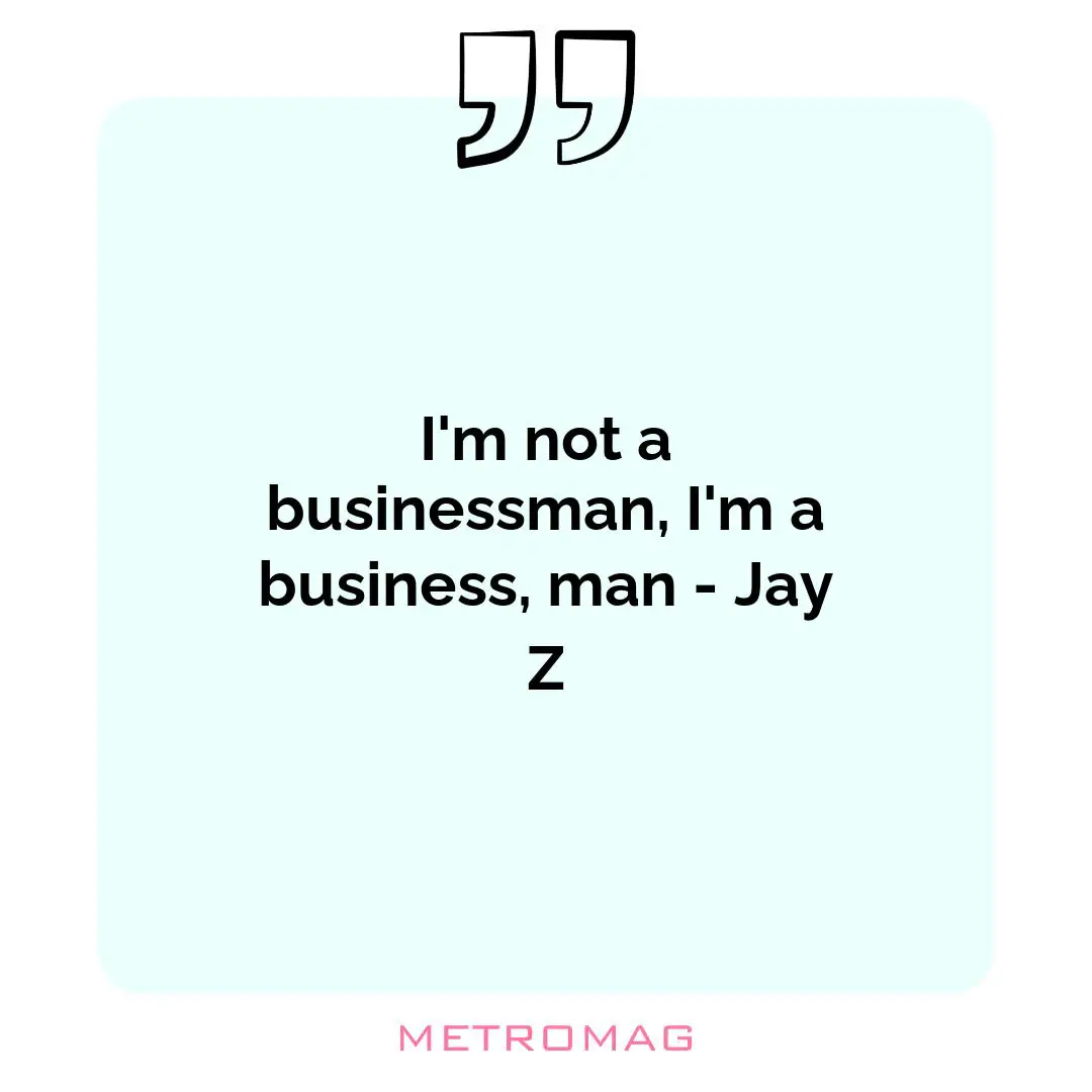 I'm not a businessman, I'm a business, man - Jay Z
