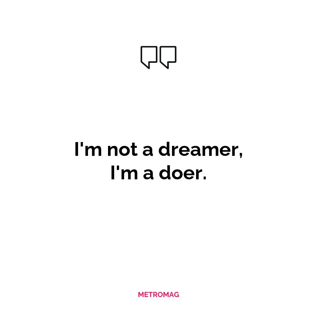 I'm not a dreamer, I'm a doer.