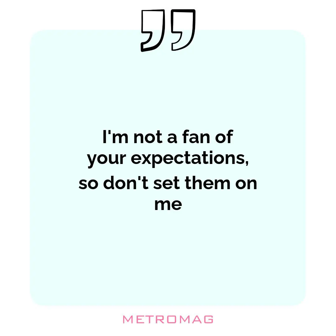 I'm not a fan of your expectations, so don't set them on me
