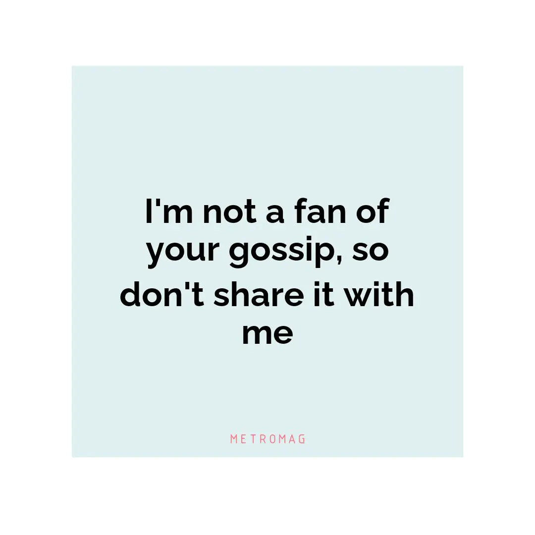 I'm not a fan of your gossip, so don't share it with me