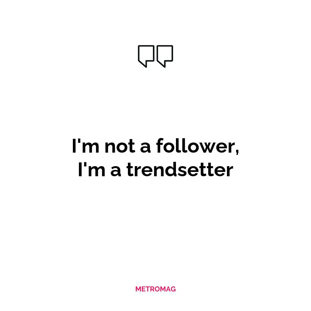 I'm not a follower, I'm a trendsetter
