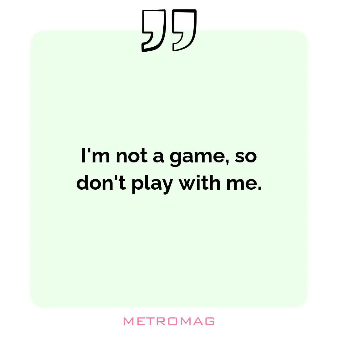 I'm not a game, so don't play with me.