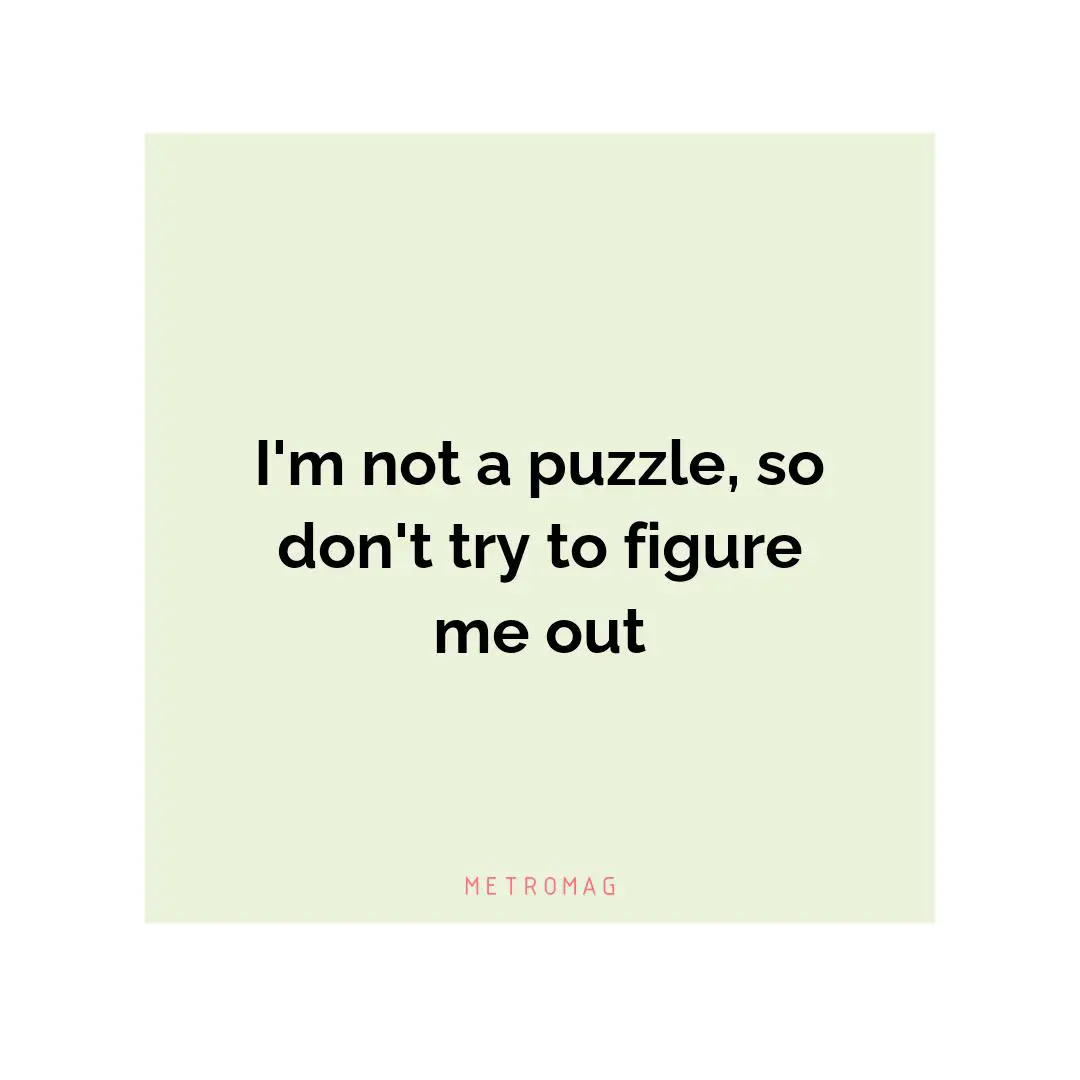 I'm not a puzzle, so don't try to figure me out