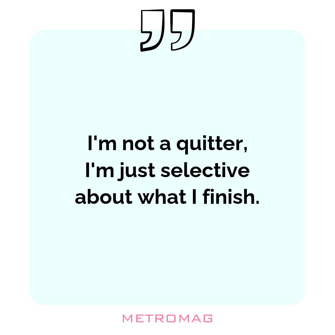 I'm not a quitter, I'm just selective about what I finish.