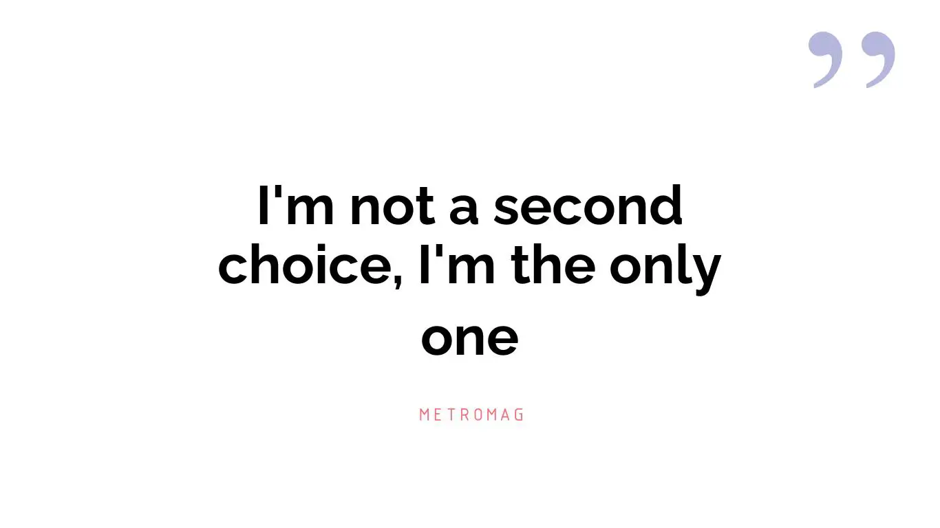 I'm not a second choice, I'm the only one