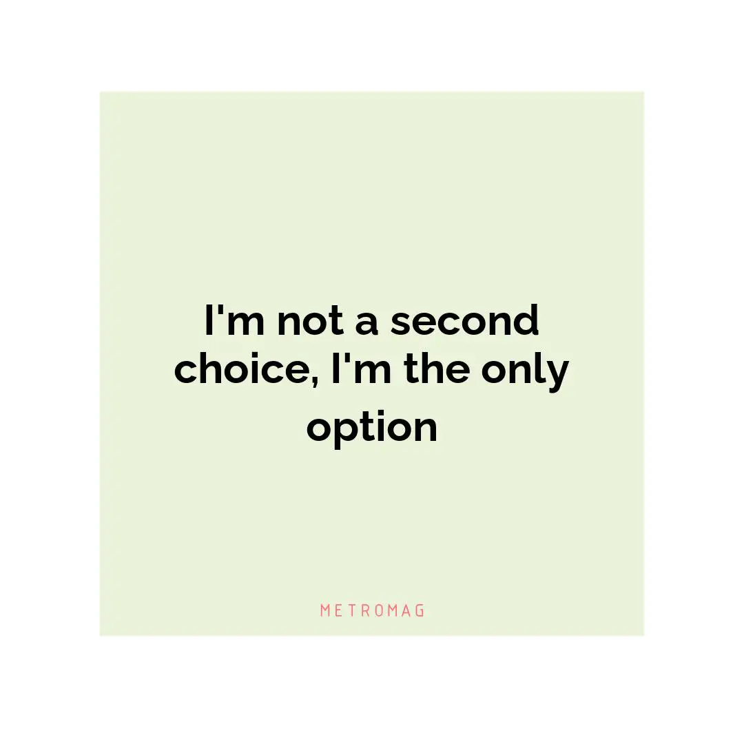 I'm not a second choice, I'm the only option