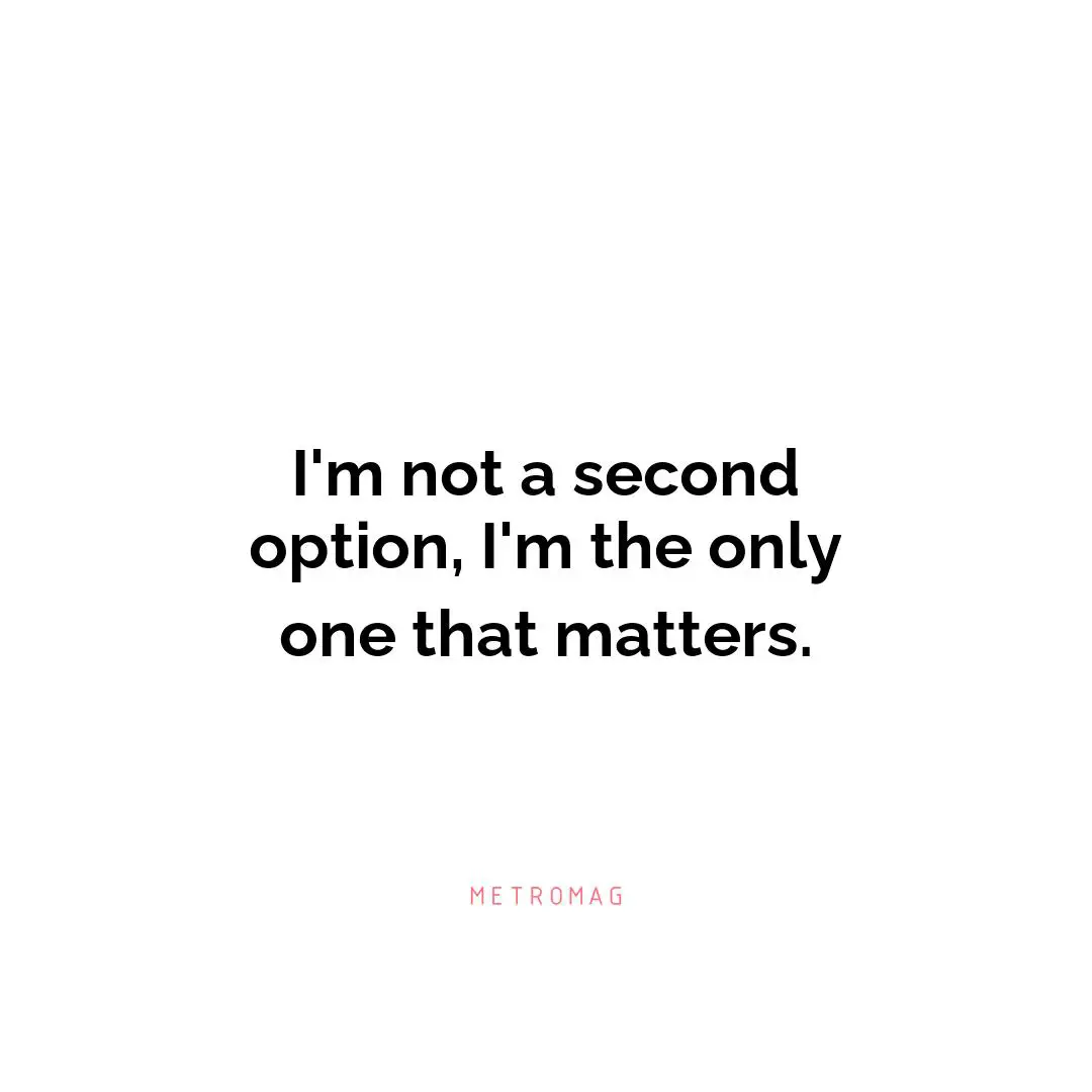 I'm not a second option, I'm the only one that matters.
