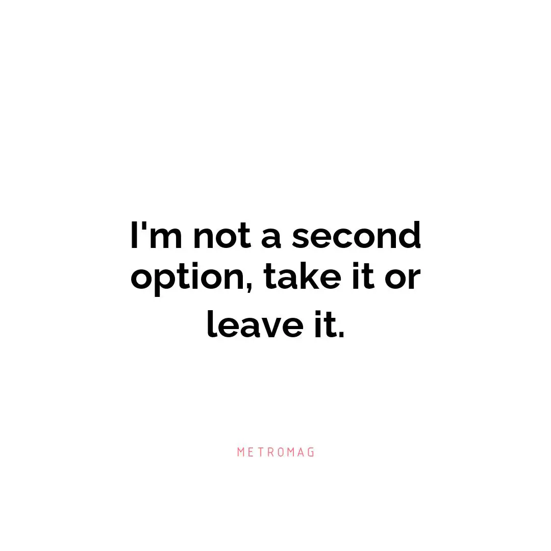 I'm not a second option, take it or leave it.