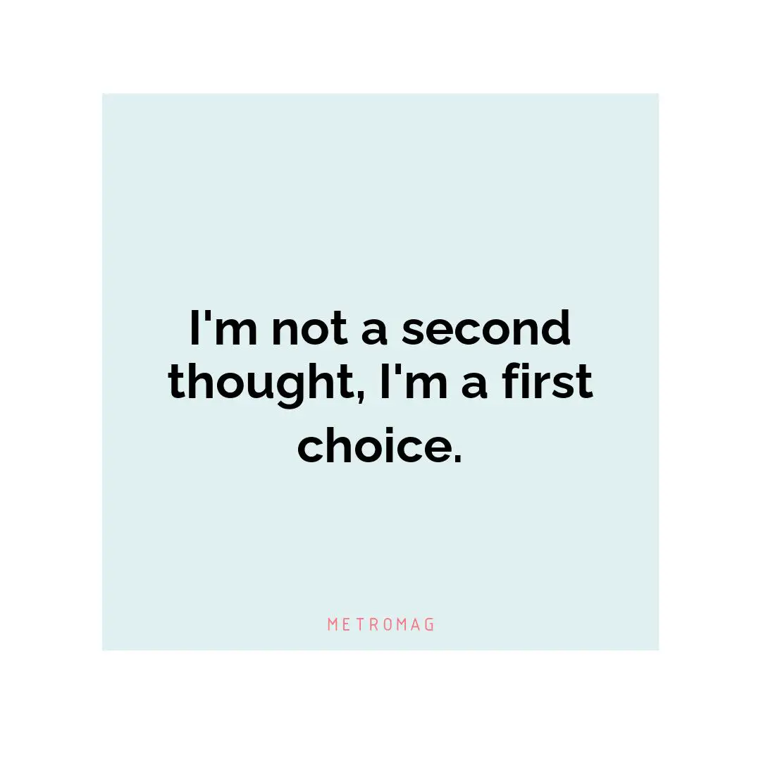 I'm not a second thought, I'm a first choice.