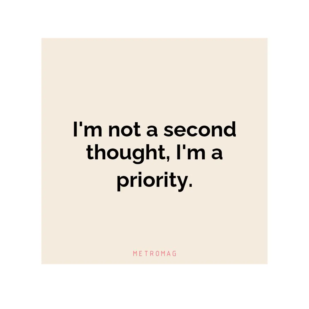 I'm not a second thought, I'm a priority.