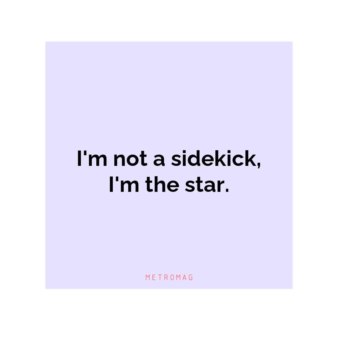 I'm not a sidekick, I'm the star.