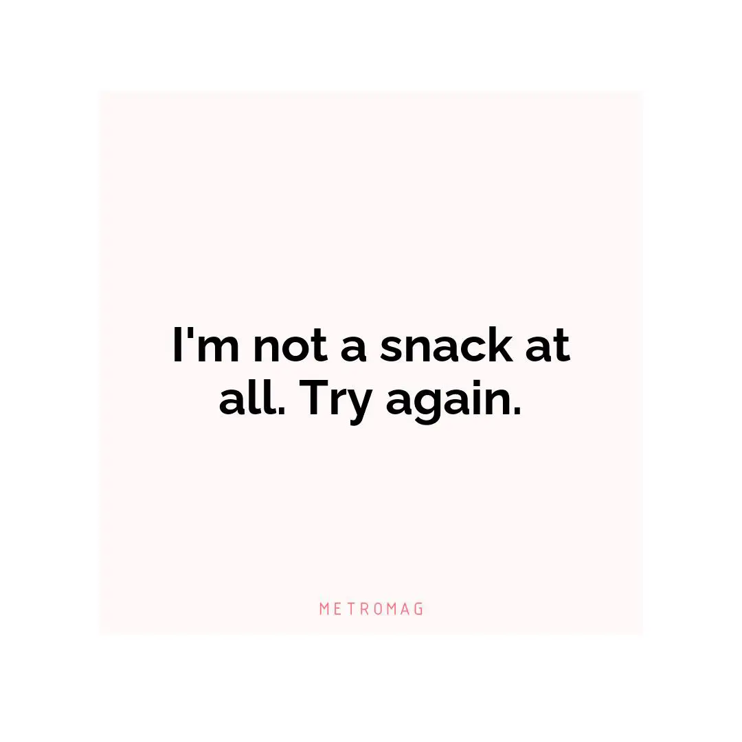 I'm not a snack at all. Try again.