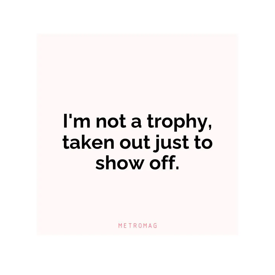 I'm not a trophy, taken out just to show off.