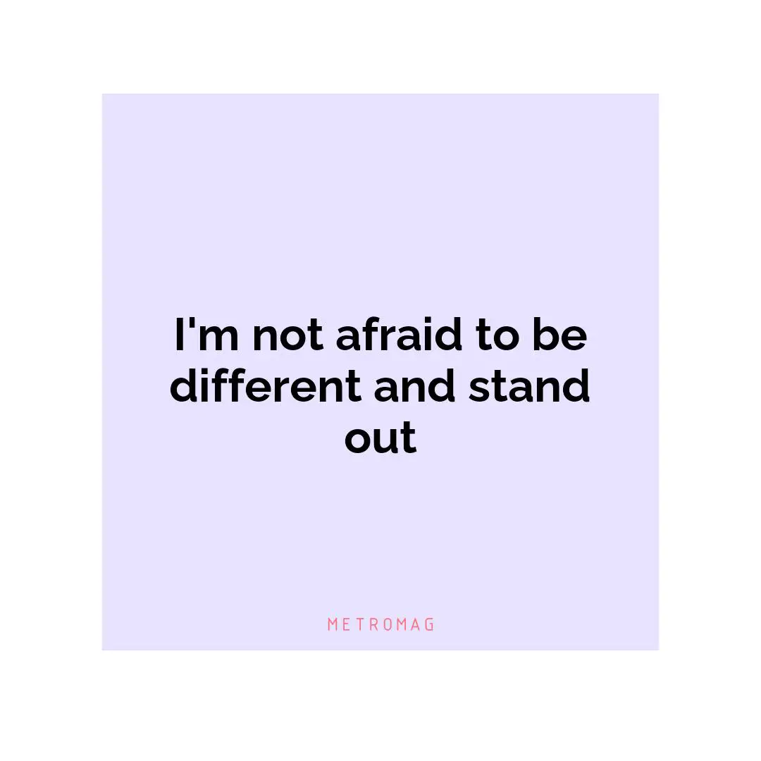 I'm not afraid to be different and stand out
