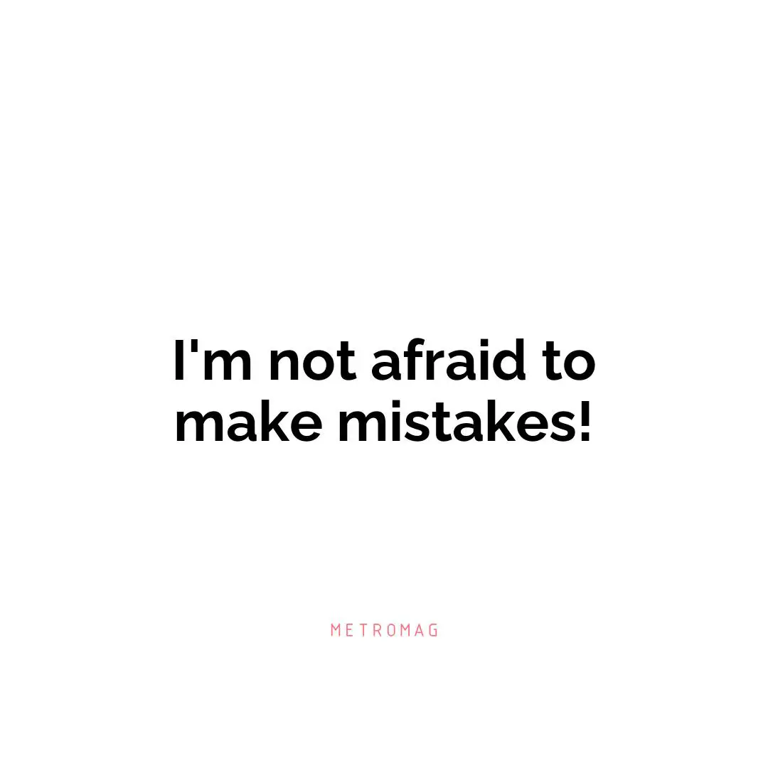 I'm not afraid to make mistakes!