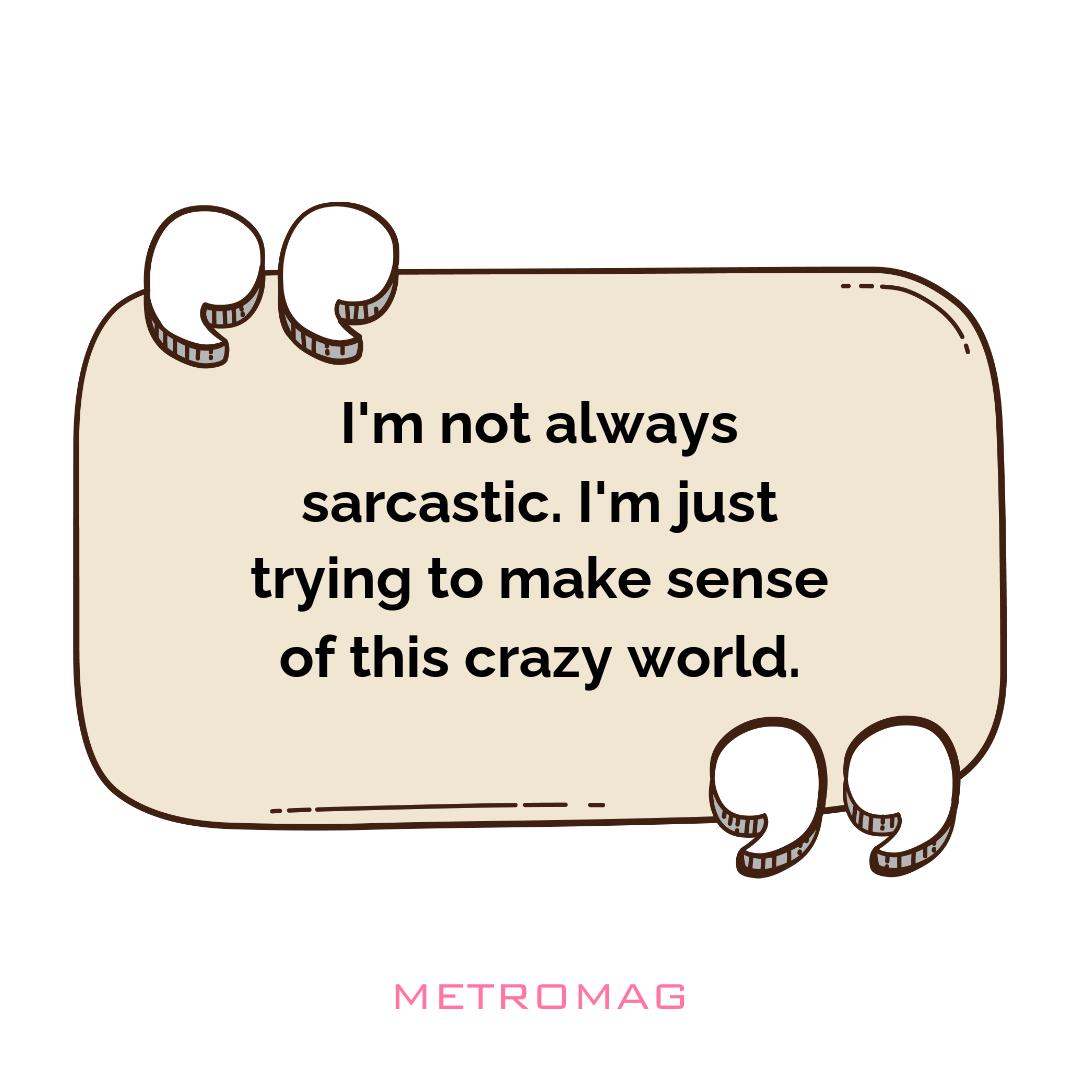 I'm not always sarcastic. I'm just trying to make sense of this crazy world.