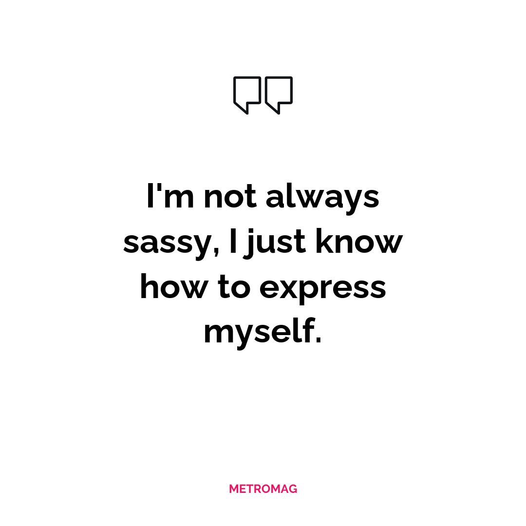 I'm not always sassy, I just know how to express myself.