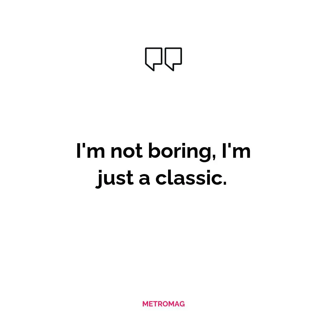 I'm not boring, I'm just a classic.