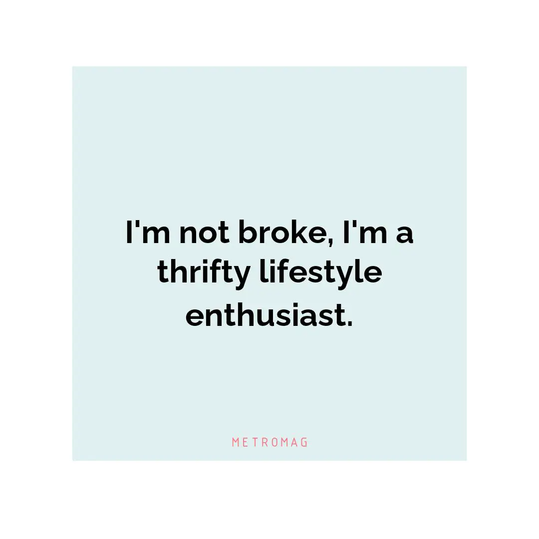 I'm not broke, I'm a thrifty lifestyle enthusiast.