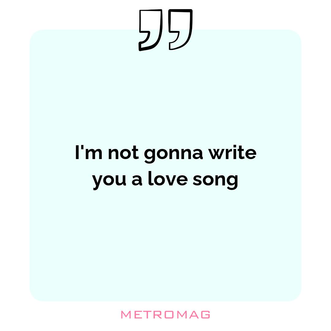 I'm not gonna write you a love song