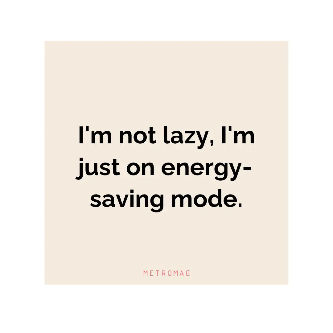 I'm not lazy, I'm just on energy-saving mode.