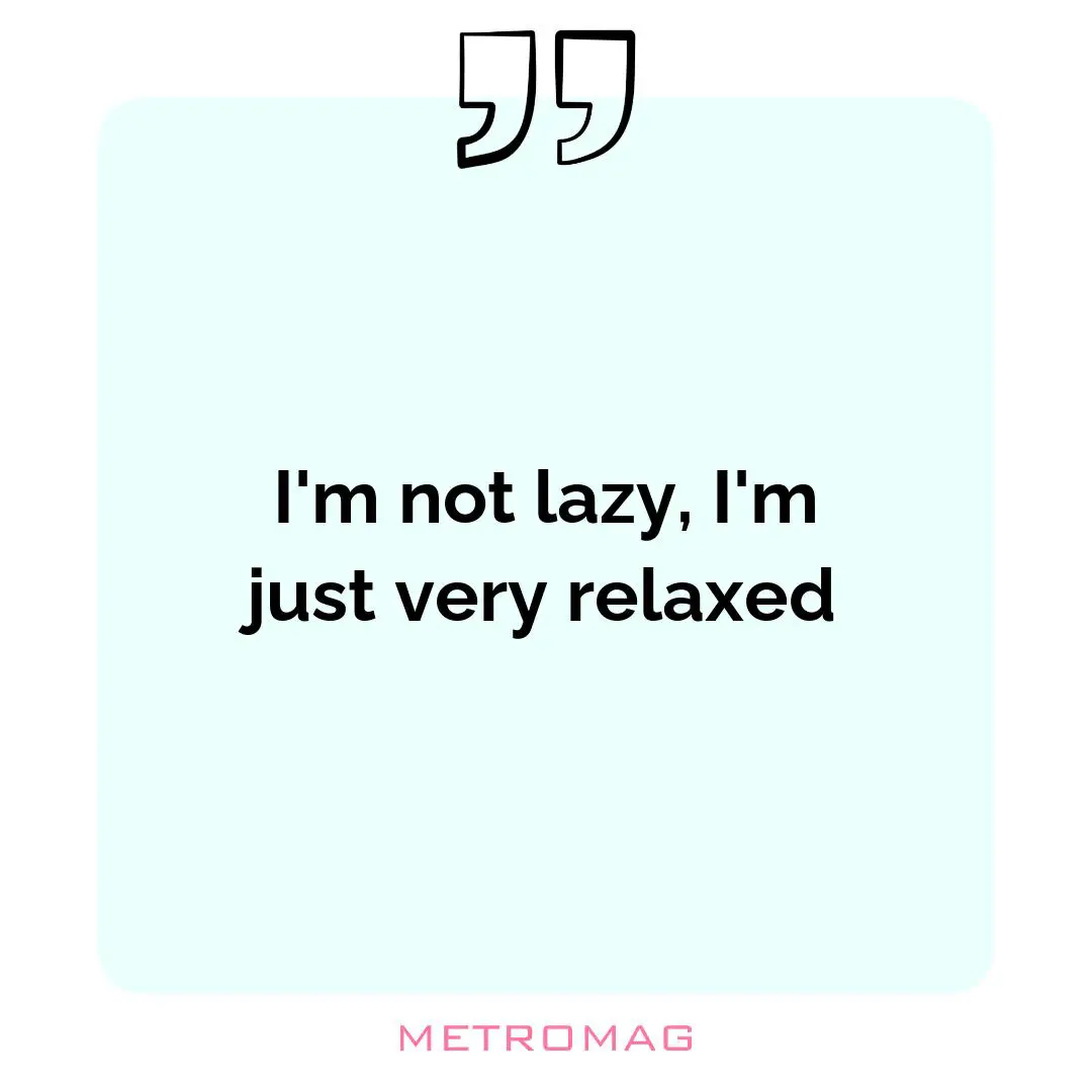 I'm not lazy, I'm just very relaxed