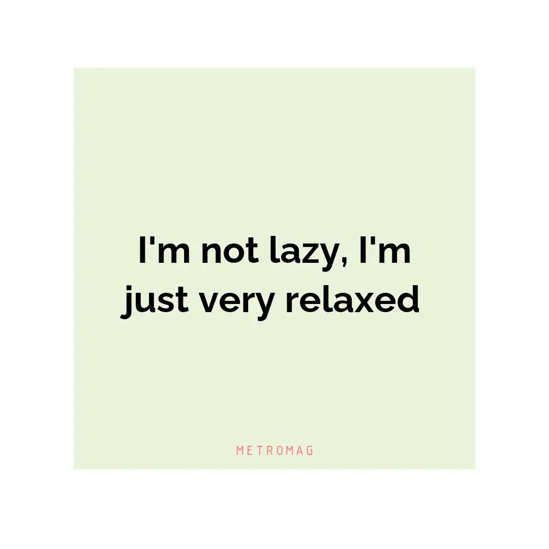 I'm not lazy, I'm just very relaxed