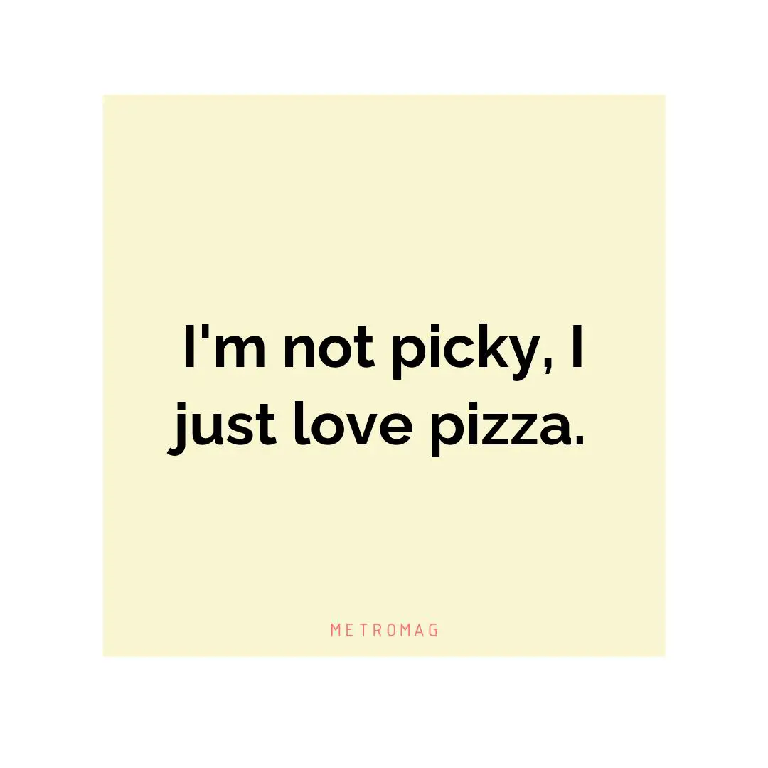 I'm not picky, I just love pizza.