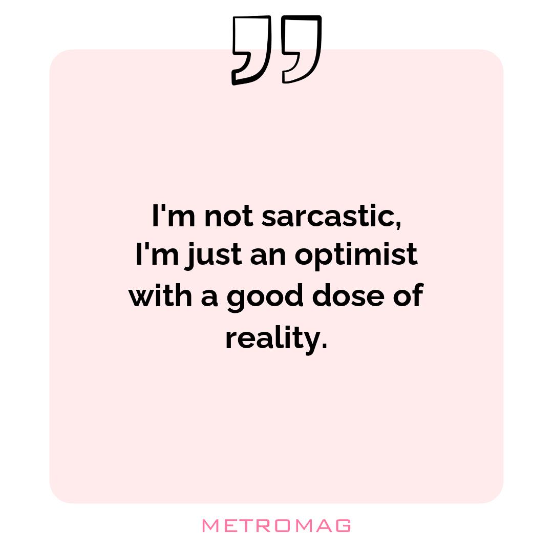 I'm not sarcastic, I'm just an optimist with a good dose of reality.