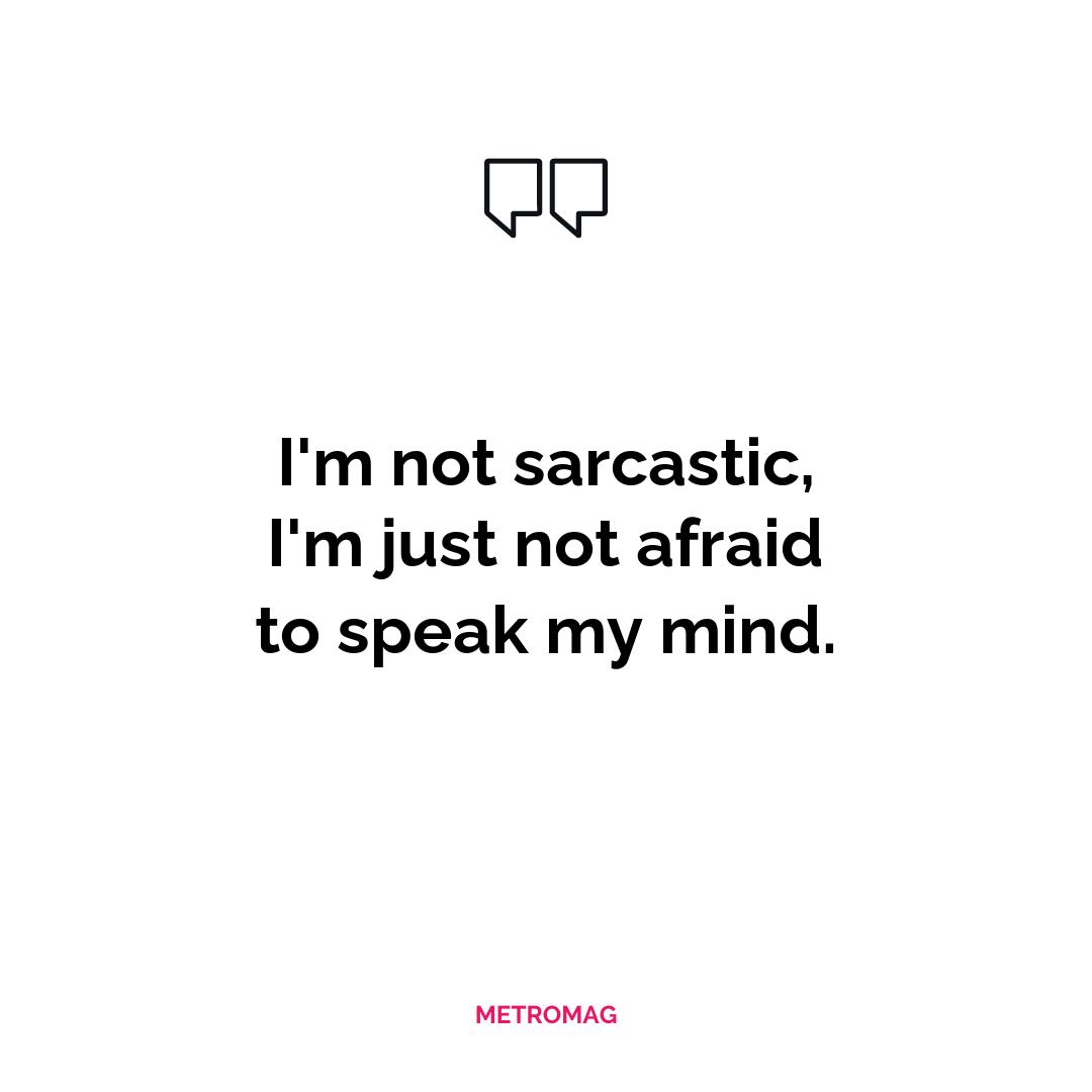 I'm not sarcastic, I'm just not afraid to speak my mind.